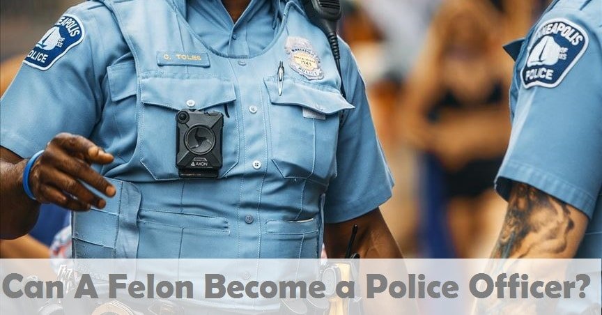 Can A Felon Become A Cop in 2021? [ANSWERED]