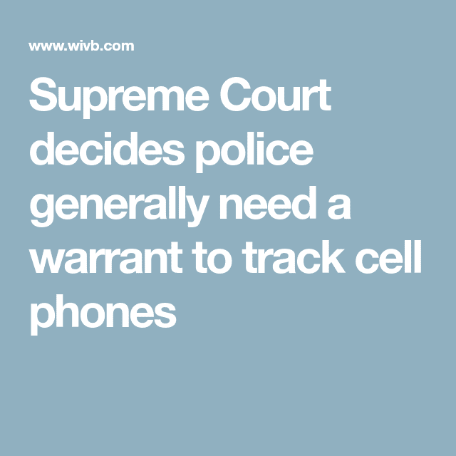 Supreme Court decides police generally need a warrant to track cell ...